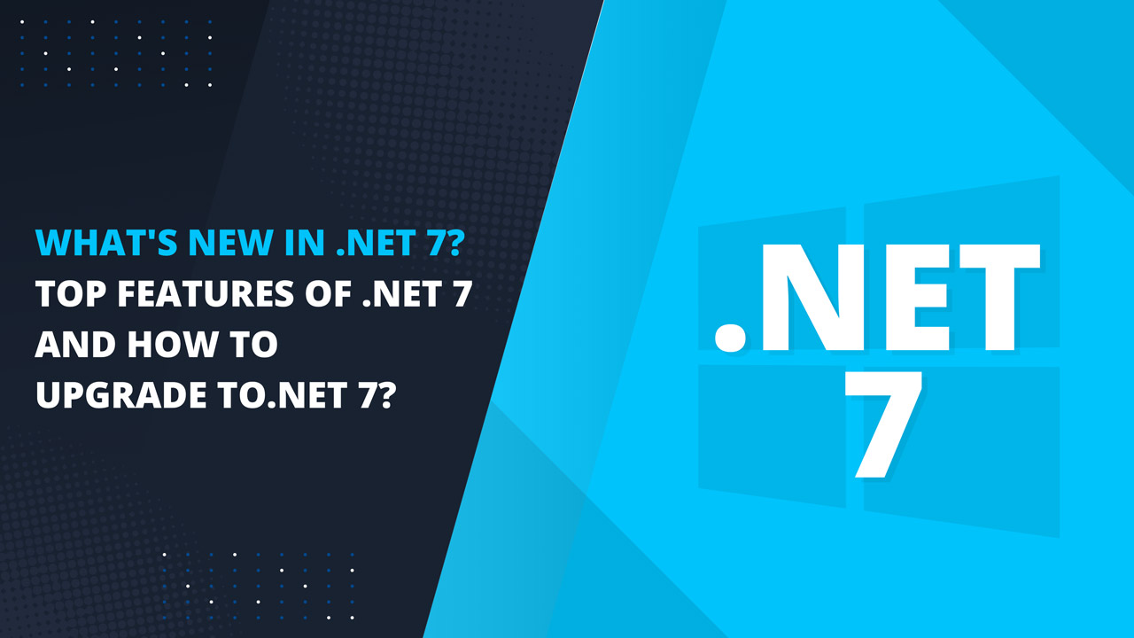 What's new in DotNet 7 Top features of DotNet 7 and how to upgrade to DotNet 7